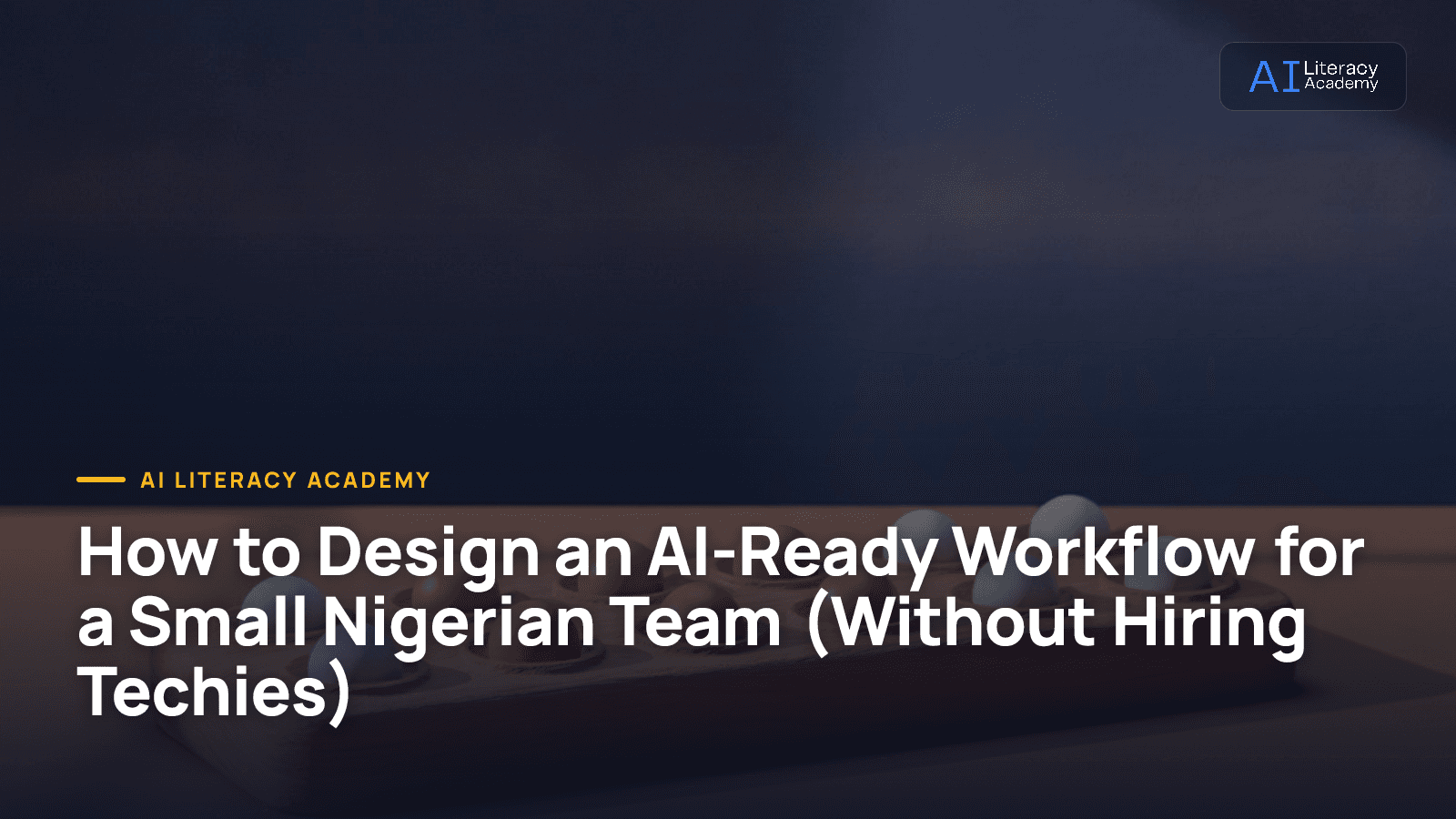 How to Design an AI-Ready Workflow for a Small Nigerian Team (Without Hiring Techies)