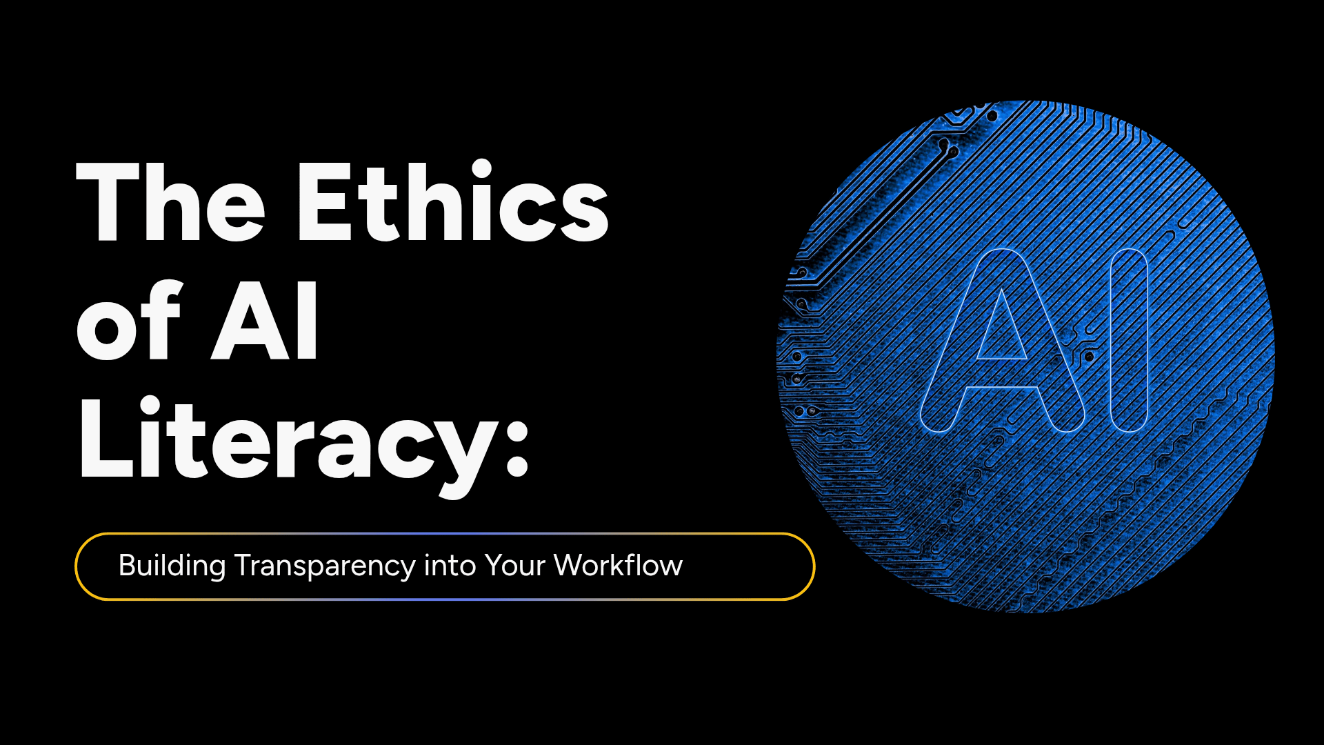 The Ethics of AI Literacy: Building Transparency into Your Workflow